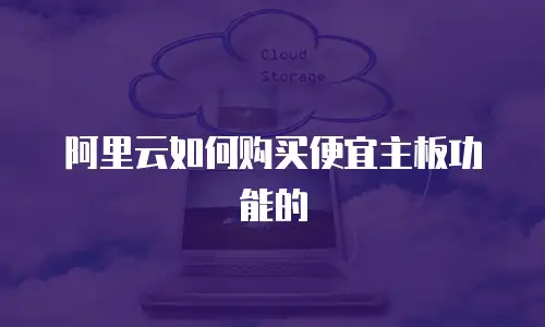 阿里云如何购买便宜主板功能的
