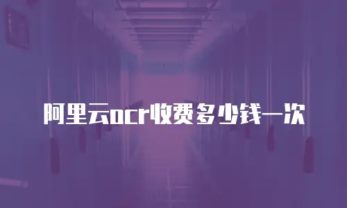 阿里云ocr收费多少钱一次