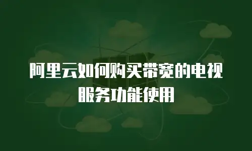 阿里云如何购买带宽的电视服务功能使用