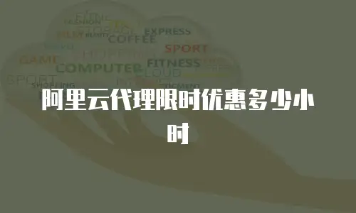 阿里云代理限时优惠多少小时