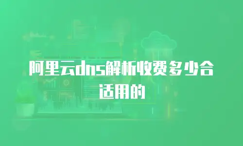 阿里云dns解析收费多少合适用的