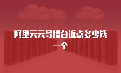 阿里云云导播台返点多少钱一个