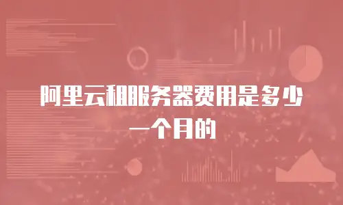 阿里云租服务器费用是多少一个月的