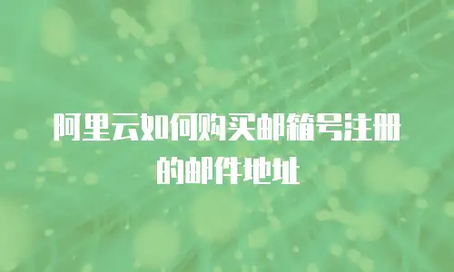 阿里云如何购买邮箱号注册的邮件地址