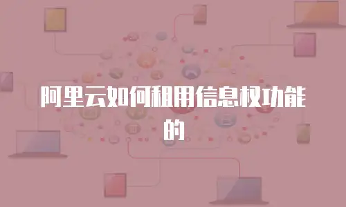 阿里云如何租用信息权功能的
