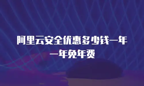 阿里云安全优惠多少钱一年一年免年费