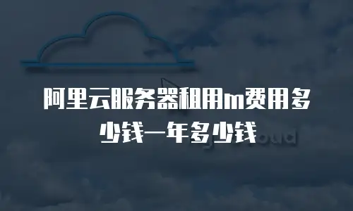阿里云服务器租用m费用多少钱一年多少钱