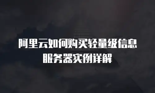 阿里云如何购买轻量级信息服务器实例详解