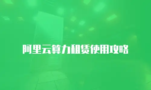 阿里云算力租赁使用攻略