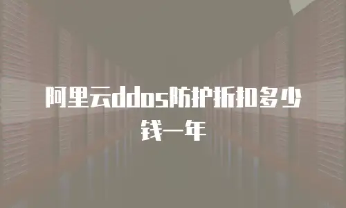 阿里云ddos防护折扣多少钱一年