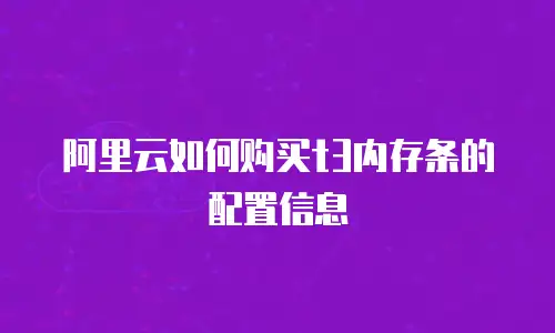 阿里云如何购买t3内存条的配置信息