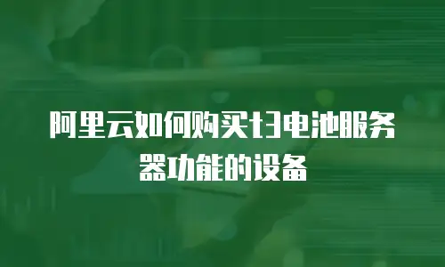 阿里云如何购买t3电池服务器功能的设备