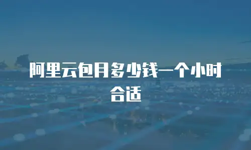 阿里云包月多少钱一个小时合适