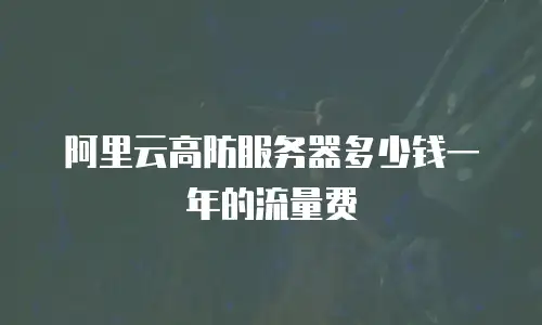 阿里云高防服务器多少钱一年的流量费
