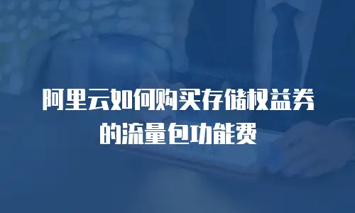 阿里云如何购买存储权益券的流量包功能费