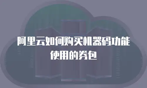 阿里云如何购买机器码功能使用的券包