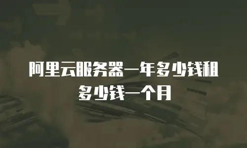 阿里云服务器一年多少钱租多少钱一个月
