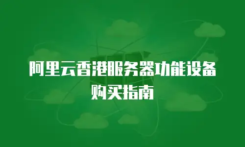 阿里云香港服务器功能设备购买指南