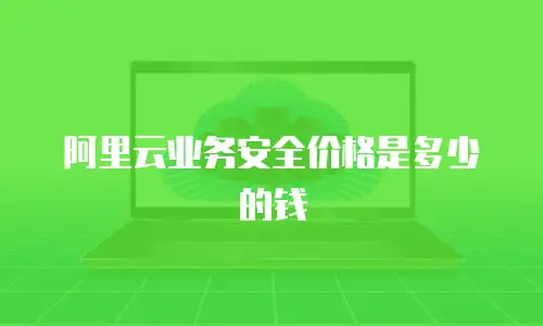 阿里云业务安全价格是多少的钱