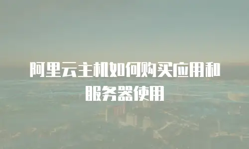 阿里云主机如何购买应用和服务器使用