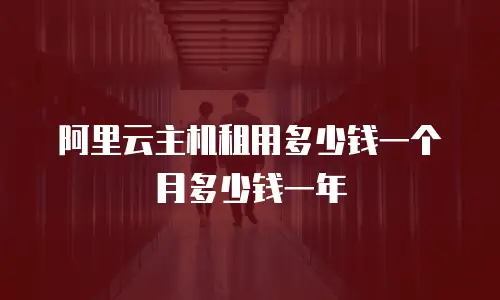 阿里云主机租用多少钱一个月多少钱一年