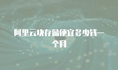 阿里云块存储便宜多少钱一个月