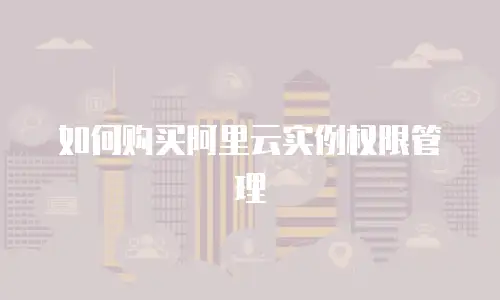 如何购买阿里云实例权限管理