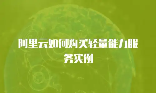 阿里云如何购买轻量能力服务实例