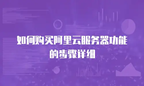 如何购买阿里云服务器功能的步骤详细