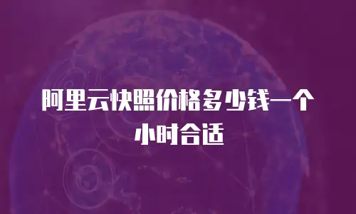 阿里云快照价格多少钱一个小时合适