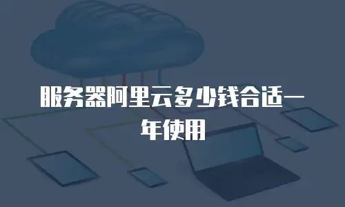 服务器阿里云多少钱合适一年使用