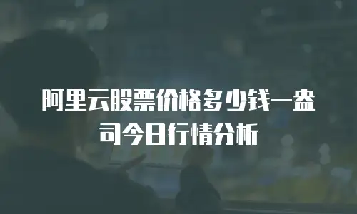 阿里云股票价格多少钱一盎司今日行情分析