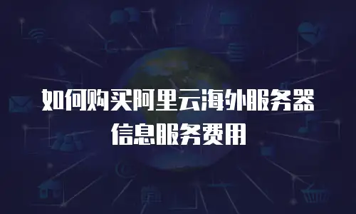 如何购买阿里云海外服务器信息服务费用