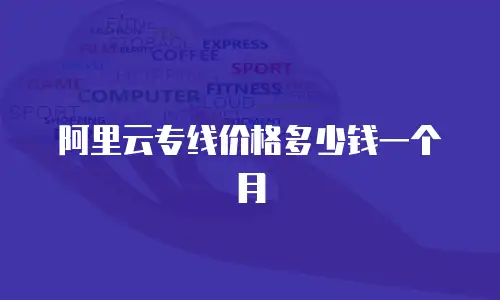 阿里云专线价格多少钱一个月
