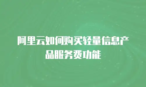 阿里云如何购买轻量信息产品服务费功能