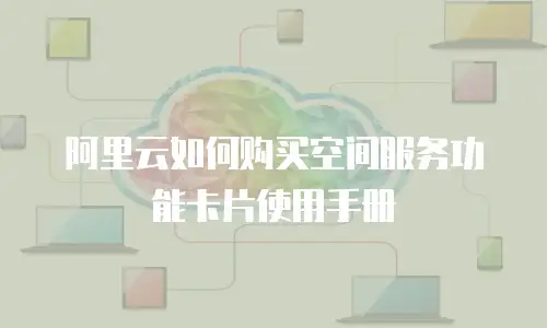 阿里云如何购买空间服务功能卡片使用手册