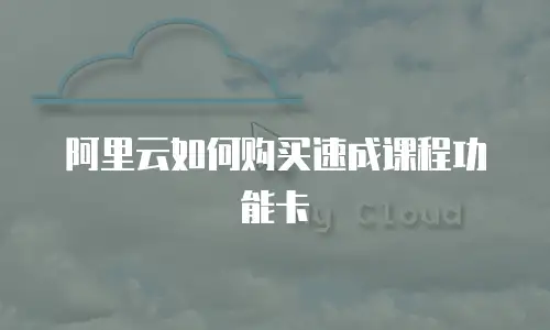 阿里云如何购买速成课程功能卡