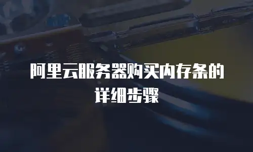 阿里云服务器购买内存条的详细步骤