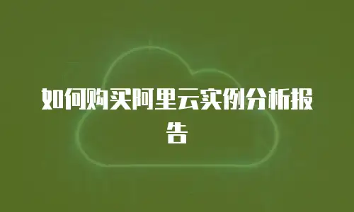 如何购买阿里云实例分析报告