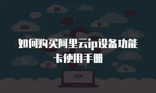如何购买阿里云ip设备功能卡使用手册