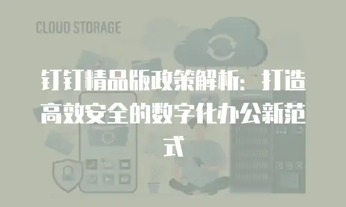 钉钉精品版政策解析：打造高效安全的数字化办公新范式