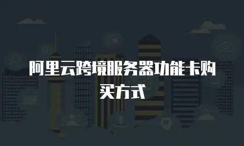 阿里云跨境服务器功能卡购买方式