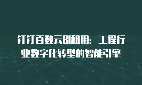 钉钉百数云BI租用：工程行业数字化转型的智能引擎