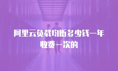 阿里云负载均衡多少钱一年收费一次的