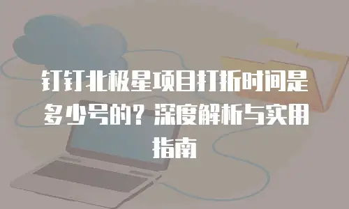 钉钉北极星项目打折时间是多少号的？深度解析与实用指南