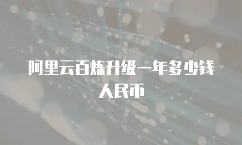 阿里云百炼升级一年多少钱人民币