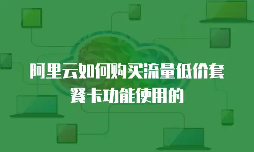 阿里云如何购买流量低价套餐卡功能使用的