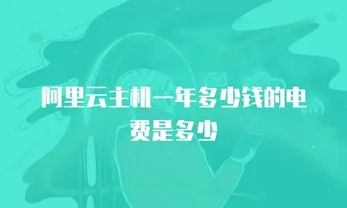 阿里云主机一年多少钱的电费是多少
