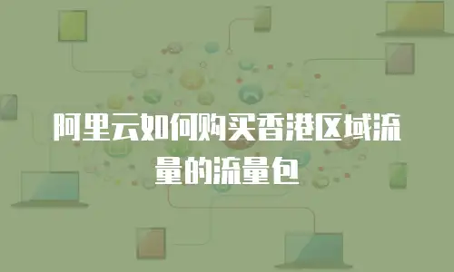 阿里云如何购买香港区域流量的流量包