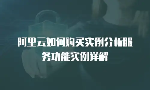 阿里云如何购买实例分析服务功能实例详解